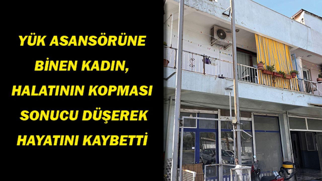 YÜK ASANSÖRÜNE BİNEN KADIN, HALATININ KOPMASI SONUCU DÜŞEREK ÖLDÜ