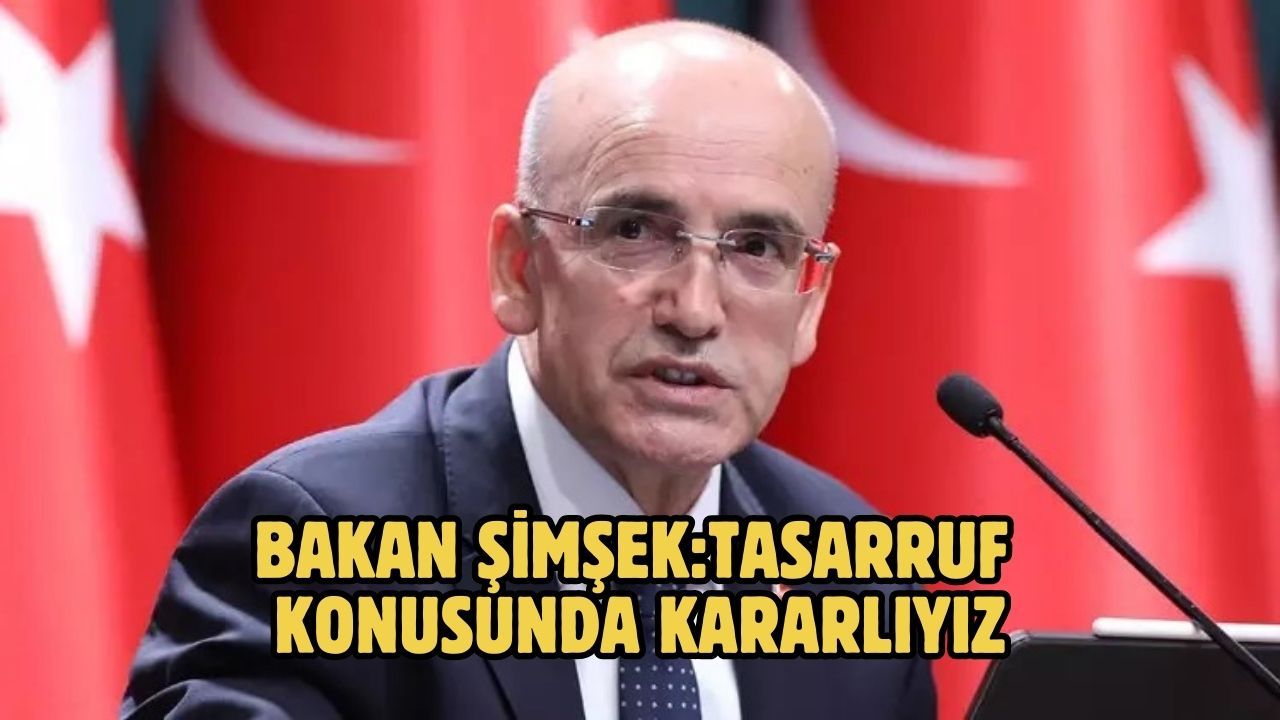 Bakan Şimşek:Tasarruf konusunda kararlıyız