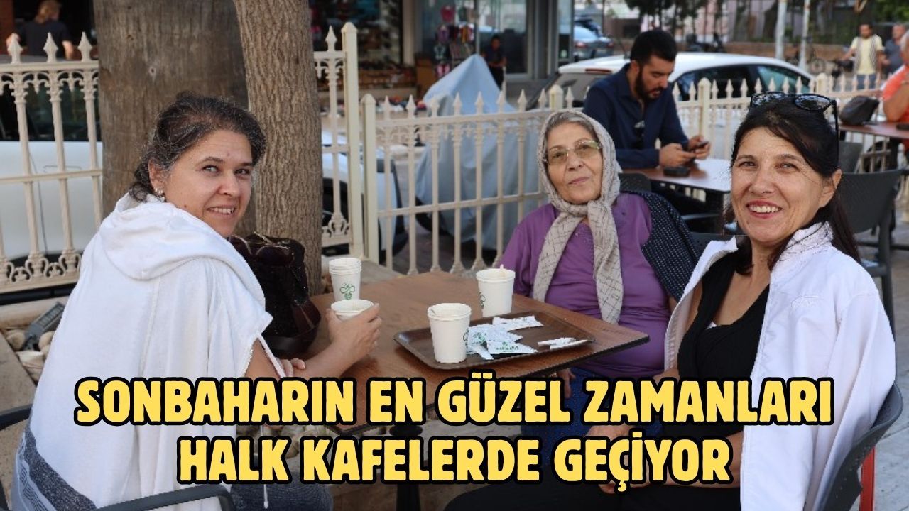 SONBAHARIN EN GÜZEL ZAMANLARI HALK KAFELERDE GEÇİYOR