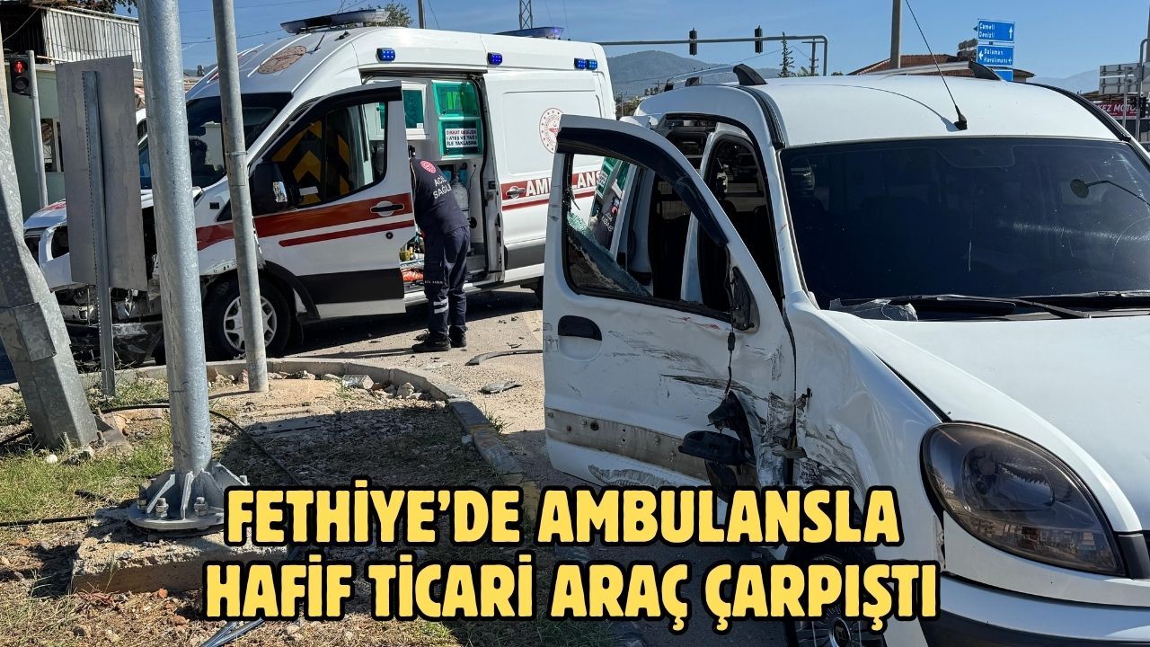 Fethiye’de ambulansla hafif ticari araç çarpıştı
