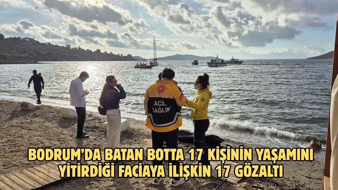 Bodrum’da batan botta 17 kişinin yaşamını yitirdiği faciaya ilişkin 17 gözaltı