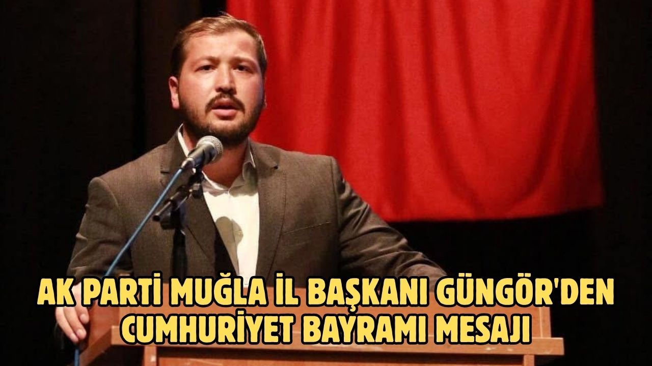 AK Parti Muğla İl Başkanı Güngör'den Cumhuriyet Bayramı mesajı