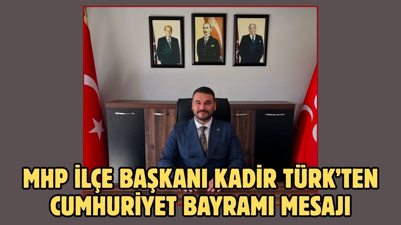 MHP İlçe Başkanı Kadir Türk’ten Cumhuriyet Bayramı Mesajı