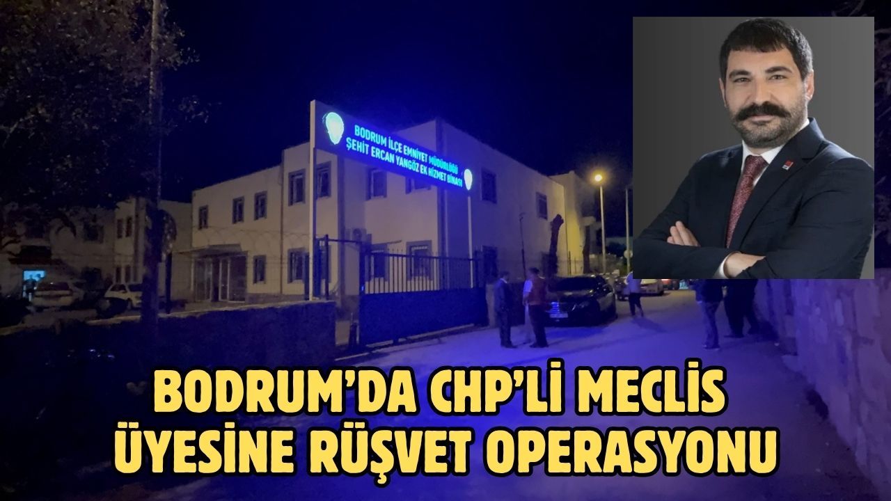 Bodrum’da CHP’li meclis üyesine rüşvet operasyonu