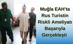 Muğla EAH'ta Rus Turistin Riskli Ameliyatı Başarı İle Gerçekleşti