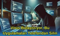 Virüs Bulaştırıyor, Bu Uygulamaları Telefondan Silin