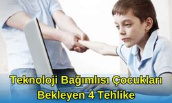 TEKNOLOJİ BAĞIMLISI ÇOCUKLARI BEKLEYEN 4 TEHLİKE