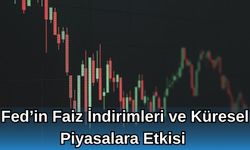 Fed’in Faiz İndirimleri ve Küresel Piyasalara Etkisi