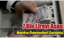 7 Bin Lira Aşan Banka Ödemeleri Zorunlu