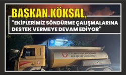 BAŞKAN KÖKSAL, “EKİPLERİMİZ SÖNDÜRME ÇALIŞMALARINA DESTEK VERMEYE DEVAM EDİYOR”