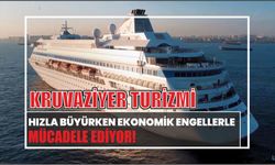 KRUVAZİYER TURİZMİ HIZLA BÜYÜRKEN EKONOMİK ENGELLERLE MÜCADELE EDİYOR!