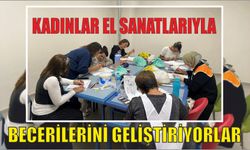 KADINLAR EL SANATLARIYLA BECERİLERİNİ GELİŞTİRİYORLAR