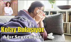 Kolay bulaşıyor, ağır seyrediyor