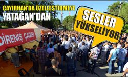 ÇAYIRHAN’DA ÖZELLEŞTİRMEYE YATAĞAN’DAN SESLER YÜKSELİYOR