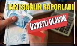 Bazı sağlık raporları ücretli olacak