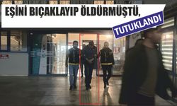 Eşini bıçaklayıp öldürmüştü, tutuklandı