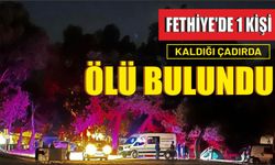 Fethiye’de 1 kişi kaldığı çadırda ölü bulundu