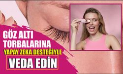 GÖZ ALTI TORBALARINA YAPAY ZEKA DESTEĞİYLE VEDA EDİN