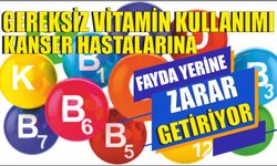 Gereksiz vitamin kullanımı kanser hastalarına fayda yerine zarar getiriyor