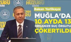 İçişleri Bakanı Ali Yerlikaya: “MUĞLA’DA 10 AYDA 13 ORGANİZE SUÇ ÖRGÜTÜ ÇÖKERTİLDİ”