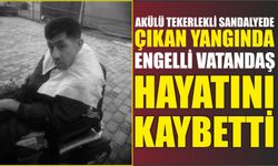 Akülü tekerlekli sandalyede çıkan yangında engelli vatandaş hayatını kaybetti