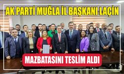 AK PARTİ MUĞLA İL BAŞKANI LAÇİN MAZBATASINI TESLİM ALDI