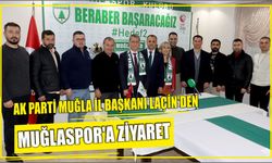 AK PARTİ MUĞLA İL BAŞKANI LAÇİN’DEN MUĞLASPOR’A ZİYARET