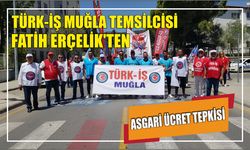 Türk-İş Muğla Temsilcisi Fatih Erçelik’ten Asgari Ücret Tepkisi