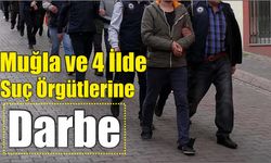 Muğla ve 4 İlde Suç Örgütlerine Darbe