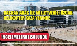 Başkan Aras ile Milletvekili Özcan, helikopter kaza yerinde incelemelerde bulundu