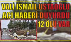 Vali İsmail Ustaoğlu acı haberi duyurdu 12 ölü var