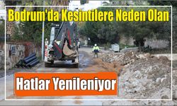 Bodrum’da Kesintilere Neden Olan Hatlar Yenileniyor