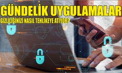 Gündelik uygulamalar gizliliğinizi nasıl tehlikeye atıyor?