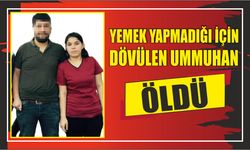 Yemek yapmadığı için dövülen Ummuhan öldü