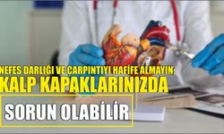 Nefes Darlığı ve Çarpıntıyı Hafife Almayın; Kalp Kapaklarınızda Sorun Olabilir