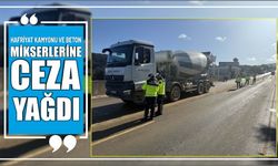 Hafriyat kamyonu ve beton mikserlerine ceza yağdı