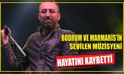 Bodrum ve Marmaris’in sevilen müzisyeni hayatını kaybetti