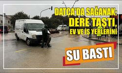 Datça'da sağanak; dere taştı, ev ve iş yerlerini su bastı