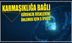 Karmaşıklığa bağlı güvenlik risklerini önlemek için 5 ipucu