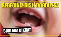 BEBEĞİNİZ DİŞLİ DOĞDUYSA BUNLARA DİKKAT