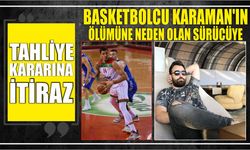 Basketbolcu Karaman'ın ölümüne neden olan sürücüye tahliye kararına itiraz