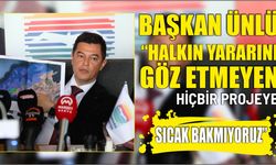 Başkan Ünlü “halkın yararını göz etmeyen hiçbir projeye sıcak bakmıyoruz”