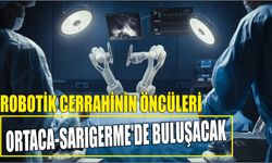 Robotik Cerrahinin Öncüleri Ortaca-Sarıgerme’de buluşacak