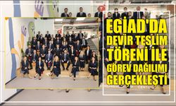 EGİAD’da Devir Teslim Töreni İle Görev Dağılımı Gerçekleşti