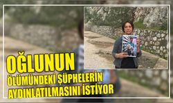 OĞLUNUN ÖLÜMÜNDEKİ ŞÜPHELERİN AYDINLATILMASINI İSTİYOR