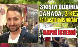 3 kişiyi öldüren damada, 3 kez ağırlaştırılmış müebbet hapsi istendi