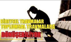 Bireysel travmalar toplumsal travmalara dönüşebiliyor