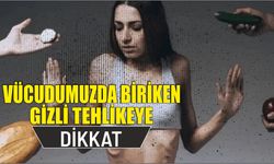 Vücudumuzda biriken gizli tehlikeye dikkat