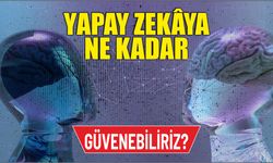 Yapay zekâya ne kadar güvenebiliriz?