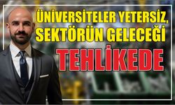 ÜNİVERSİTELER YETERSİZ, SEKTÖRÜN GELECEĞİ TEHLİKEDE